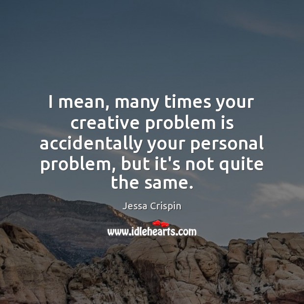 I mean, many times your creative problem is accidentally your personal problem, Jessa Crispin Picture Quote
