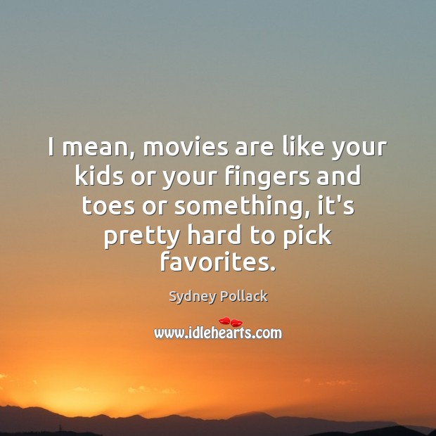 I mean, movies are like your kids or your fingers and toes Sydney Pollack Picture Quote