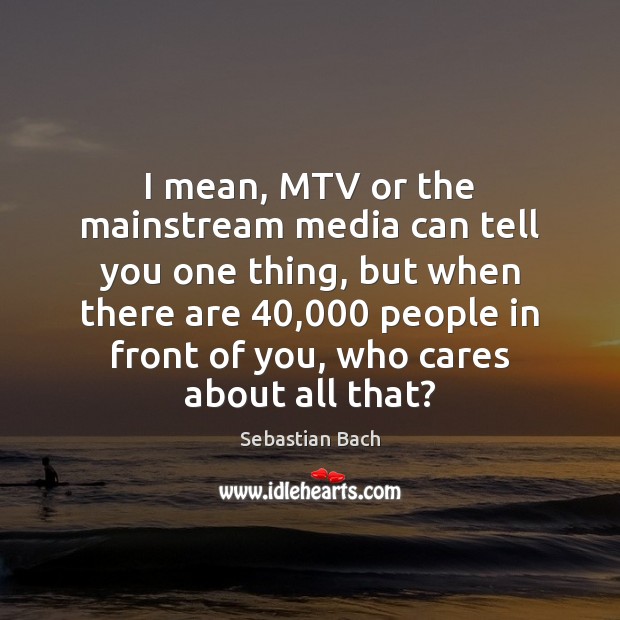 I mean, MTV or the mainstream media can tell you one thing, Image