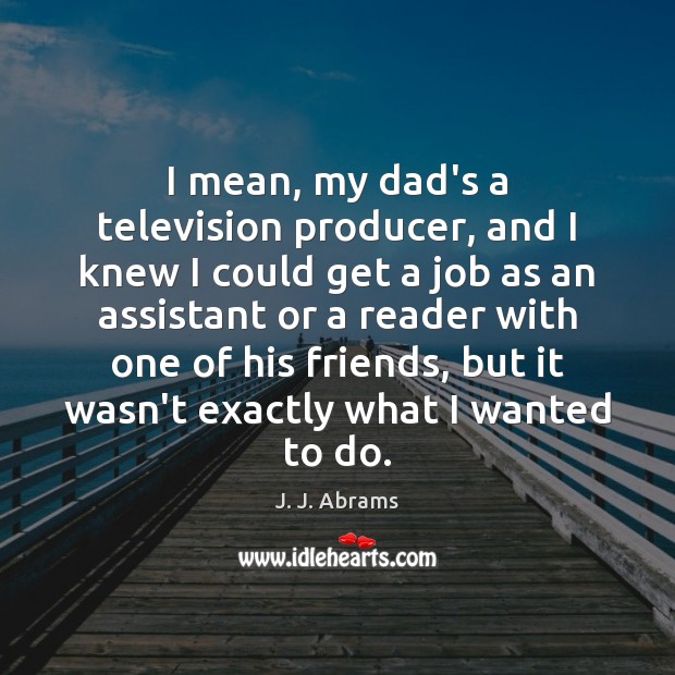 I mean, my dad’s a television producer, and I knew I could J. J. Abrams Picture Quote