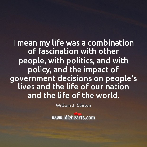 I mean my life was a combination of fascination with other people, William J. Clinton Picture Quote
