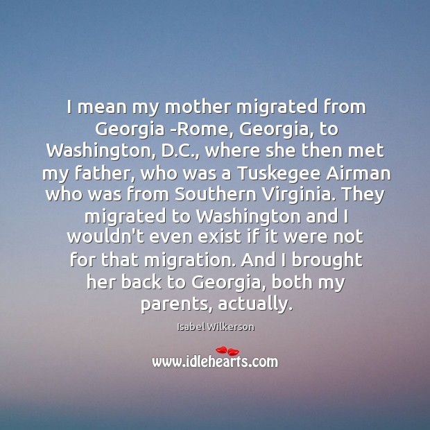 I mean my mother migrated from Georgia -Rome, Georgia, to Washington, D. Isabel Wilkerson Picture Quote