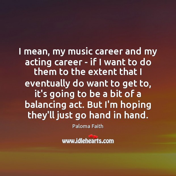 I mean, my music career and my acting career – if I Paloma Faith Picture Quote