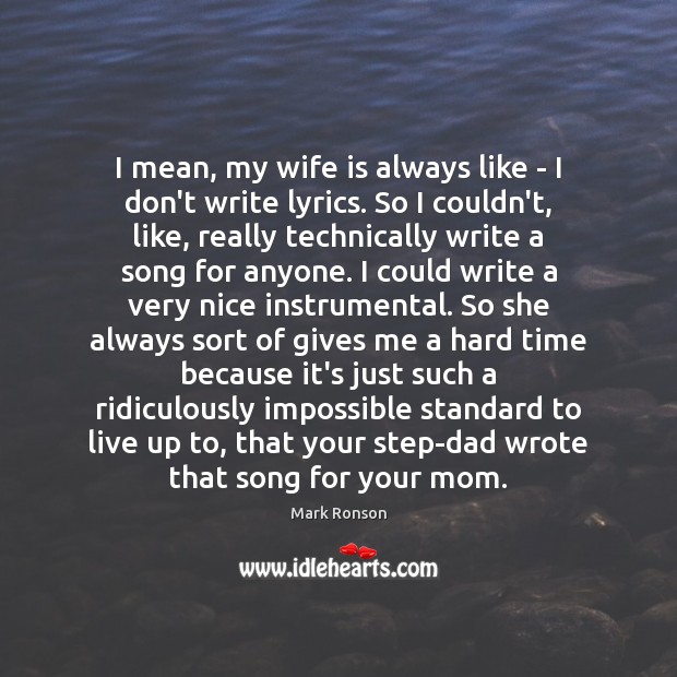 I mean, my wife is always like – I don’t write lyrics. Mark Ronson Picture Quote