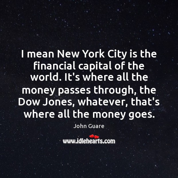 I mean New York City is the financial capital of the world. John Guare Picture Quote