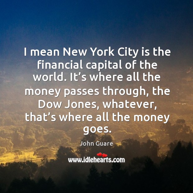 I mean new york city is the financial capital of the world. John Guare Picture Quote
