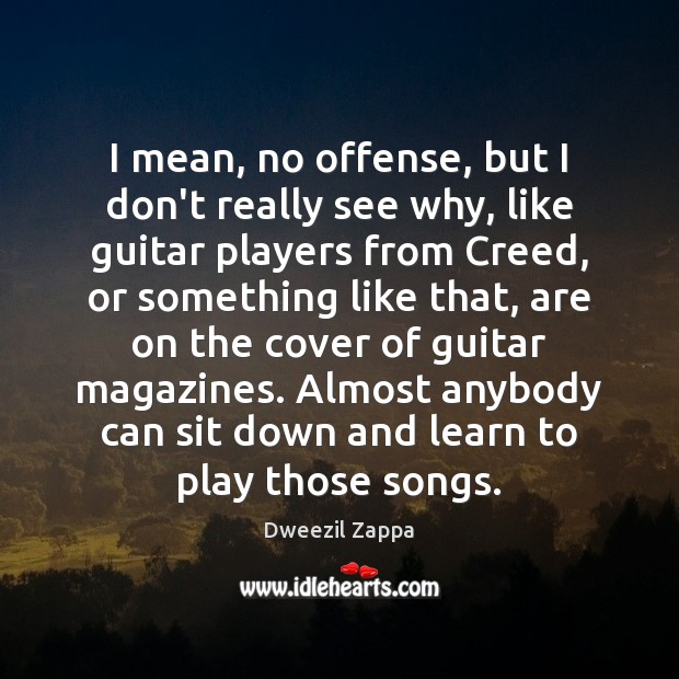 I mean, no offense, but I don’t really see why, like guitar Dweezil Zappa Picture Quote