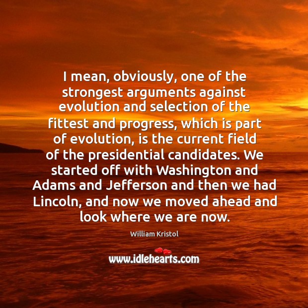 I mean, obviously, one of the strongest arguments against evolution and selection William Kristol Picture Quote