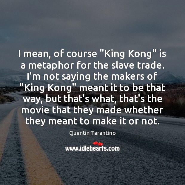I mean, of course “King Kong” is a metaphor for the slave Quentin Tarantino Picture Quote