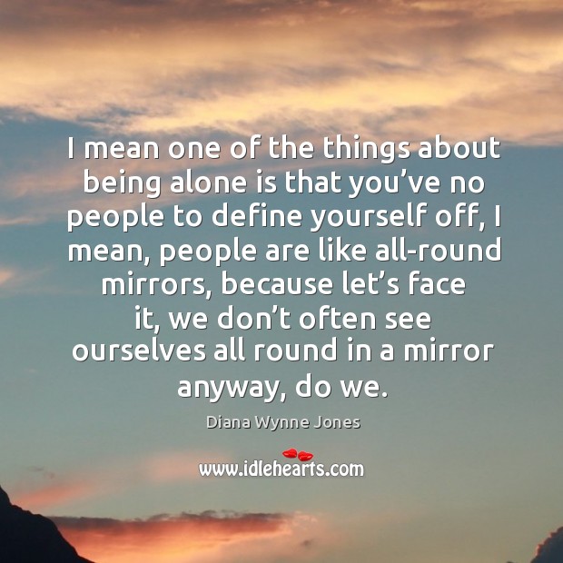 I mean one of the things about being alone is that you’ve no people to define yourself off Diana Wynne Jones Picture Quote
