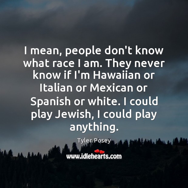 I mean, people don’t know what race I am. They never know Tyler Posey Picture Quote