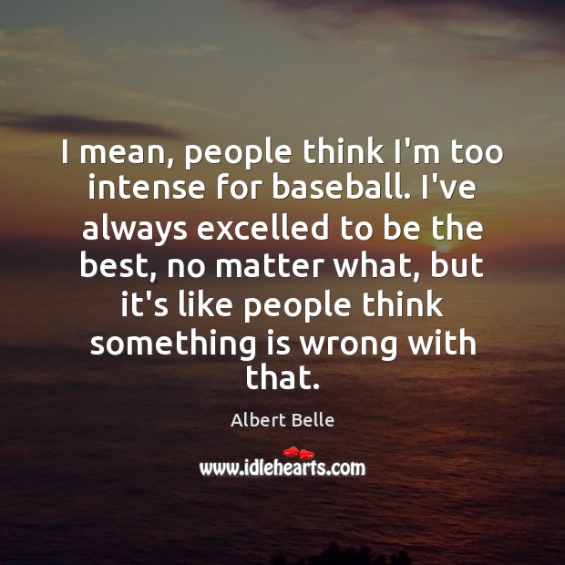 I mean, people think I’m too intense for baseball. I’ve always excelled Albert Belle Picture Quote