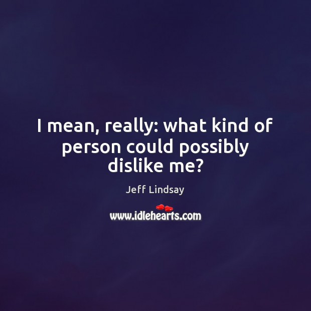 I mean, really: what kind of person could possibly dislike me? Jeff Lindsay Picture Quote