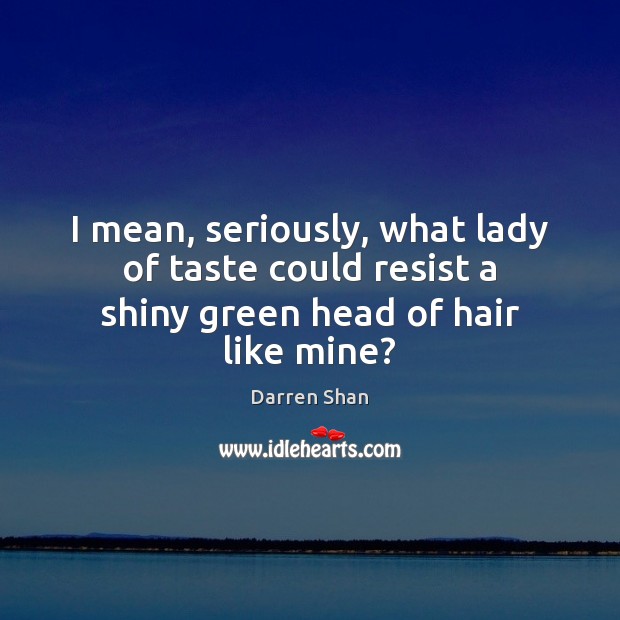 I mean, seriously, what lady of taste could resist a shiny green head of hair like mine? Darren Shan Picture Quote