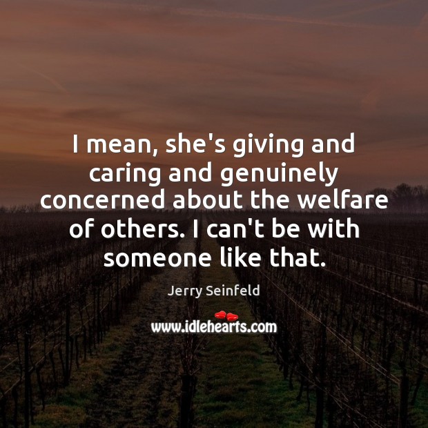 I mean, she’s giving and caring and genuinely concerned about the welfare Jerry Seinfeld Picture Quote