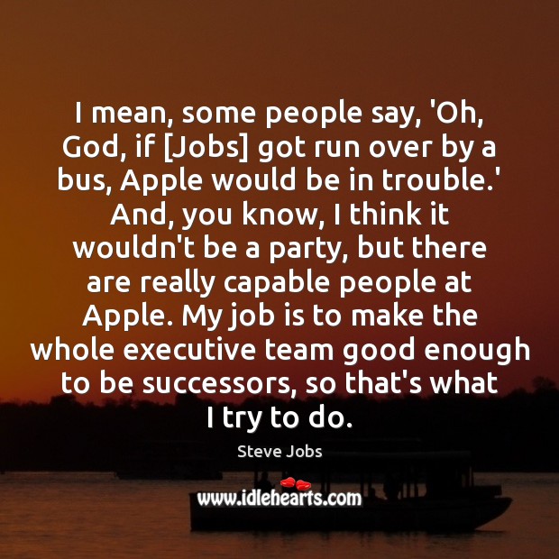 I mean, some people say, ‘Oh, God, if [Jobs] got run over Steve Jobs Picture Quote