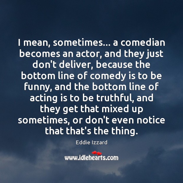 I mean, sometimes… a comedian becomes an actor, and they just don’t Acting Quotes Image