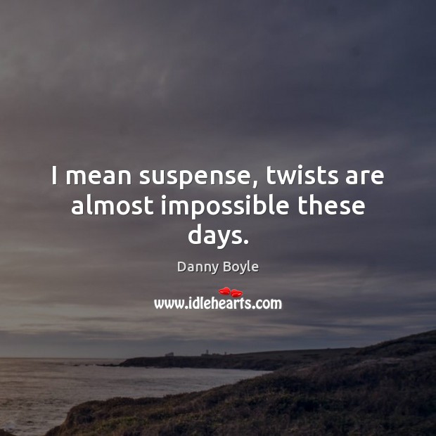 I mean suspense, twists are almost impossible these days. Danny Boyle Picture Quote