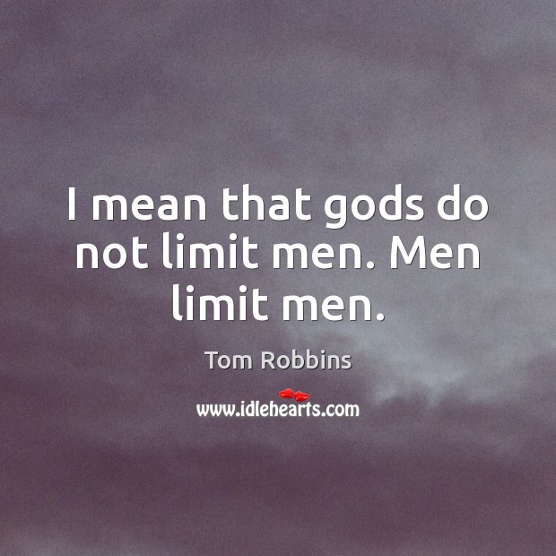 I mean that Gods do not limit men. Men limit men. Image