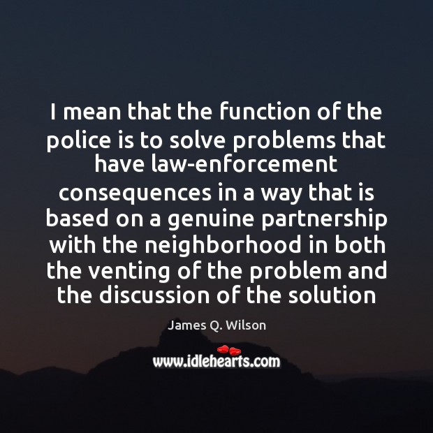 I mean that the function of the police is to solve problems James Q. Wilson Picture Quote