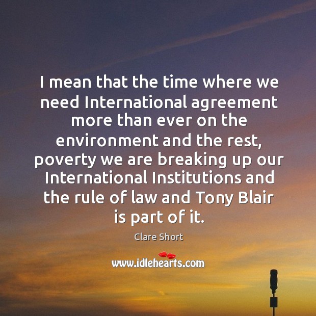 I mean that the time where we need international agreement more than ever on the Clare Short Picture Quote