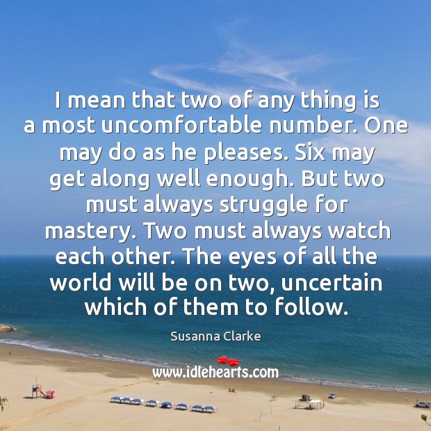 I mean that two of any thing is a most uncomfortable number. Susanna Clarke Picture Quote