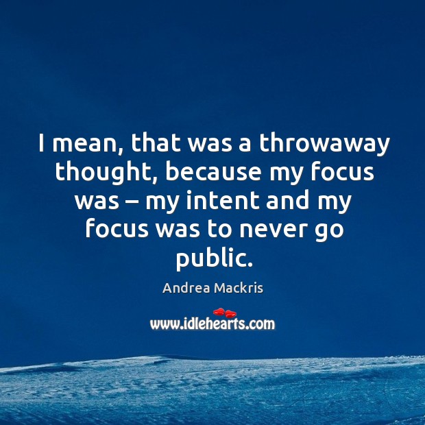 I mean, that was a throwaway thought, because my focus was – my intent and my focus was to never go public. Andrea Mackris Picture Quote