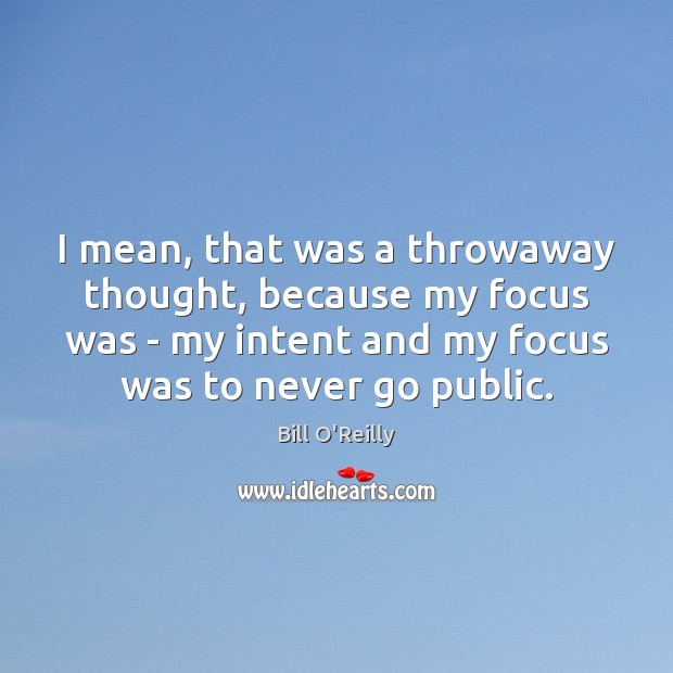 I mean, that was a throwaway thought, because my focus was – Bill O’Reilly Picture Quote