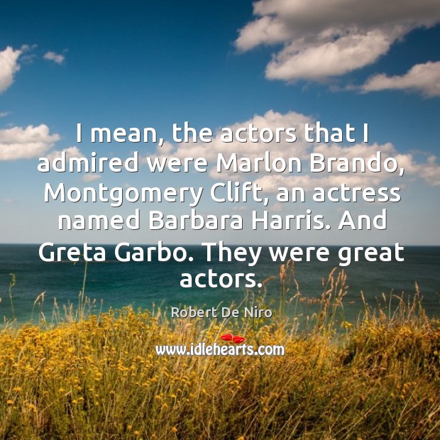 I mean, the actors that I admired were Marlon Brando, Montgomery Clift, Robert De Niro Picture Quote
