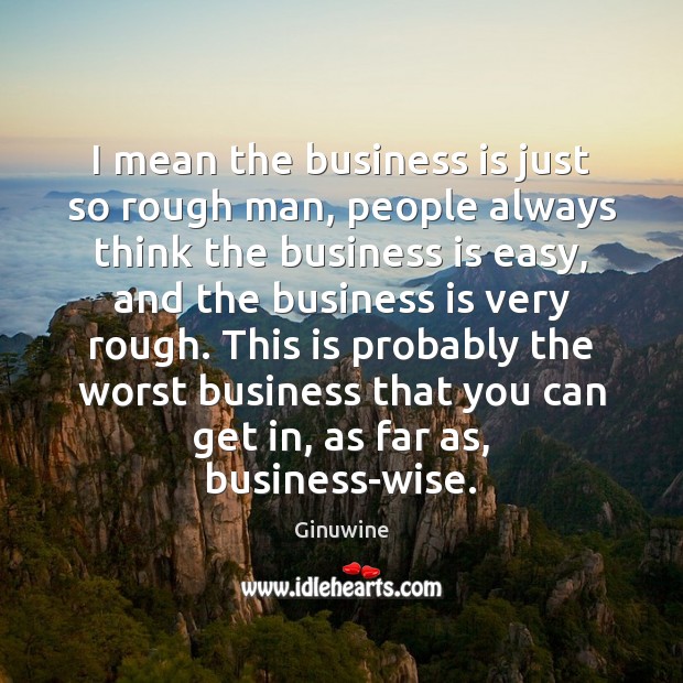 I mean the business is just so rough man, people always think Business Quotes Image