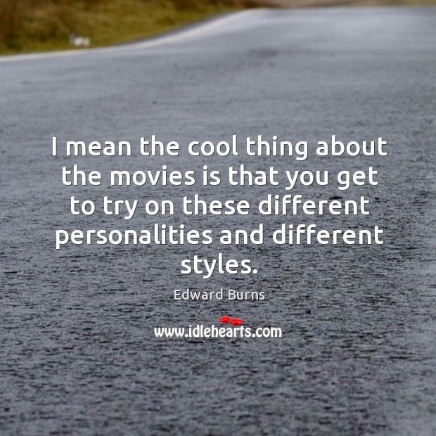 I mean the cool thing about the movies is that you get to try on these different personalities and different styles. Edward Burns Picture Quote