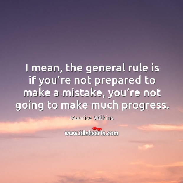 I mean, the general rule is if you’re not prepared to make a mistake, you’re not going to make much progress. Maurice Wilkins Picture Quote