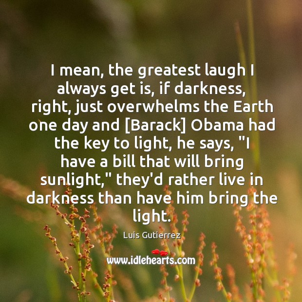 I mean, the greatest laugh I always get is, if darkness, right, Image