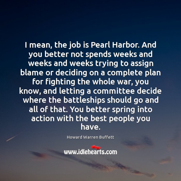 I mean, the job is Pearl Harbor. And you better not spends Howard Warren Buffett Picture Quote
