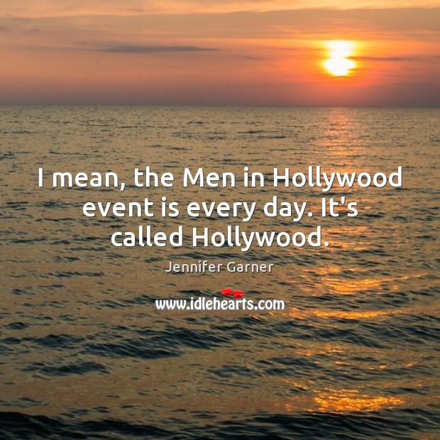 I mean, the Men in Hollywood event is every day. It’s called Hollywood. Jennifer Garner Picture Quote