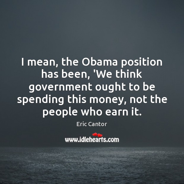 I mean, the Obama position has been, ‘We think government ought to Image