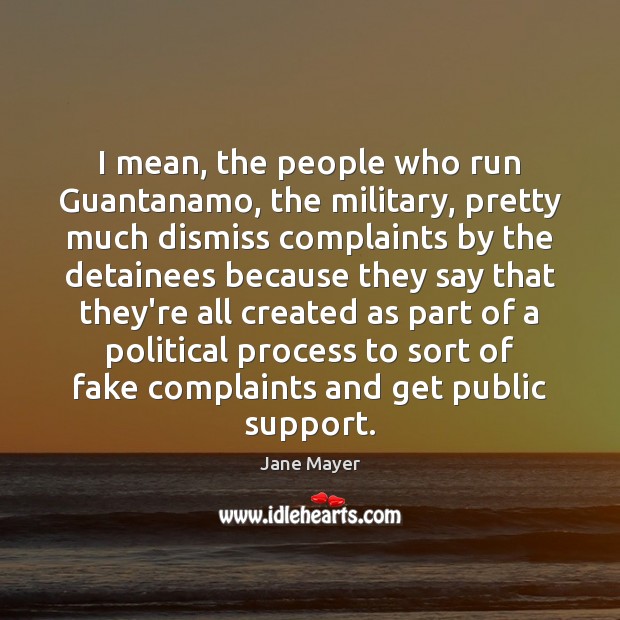 I mean, the people who run Guantanamo, the military, pretty much dismiss Jane Mayer Picture Quote