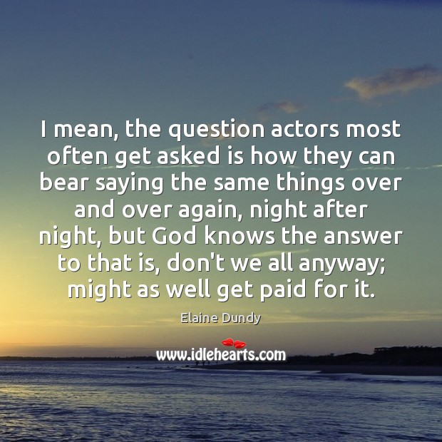 I mean, the question actors most often get asked is how they Elaine Dundy Picture Quote