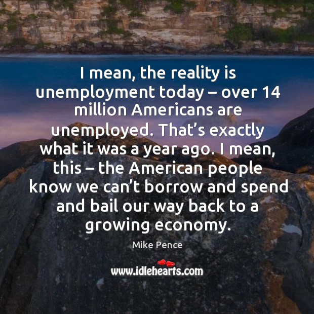 I mean, the reality is unemployment today – over 14 million americans are unemployed. Economy Quotes Image
