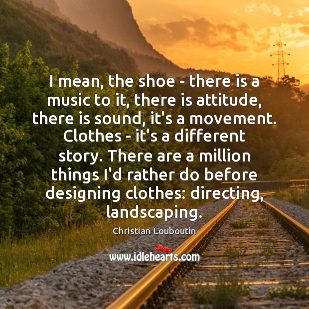I mean, the shoe – there is a music to it, there Image