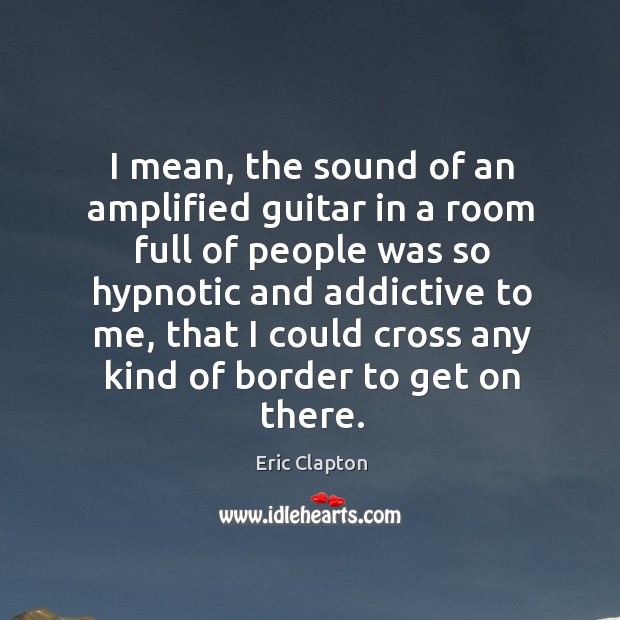 I mean, the sound of an amplified guitar in a room full of people was so hypnotic and Image