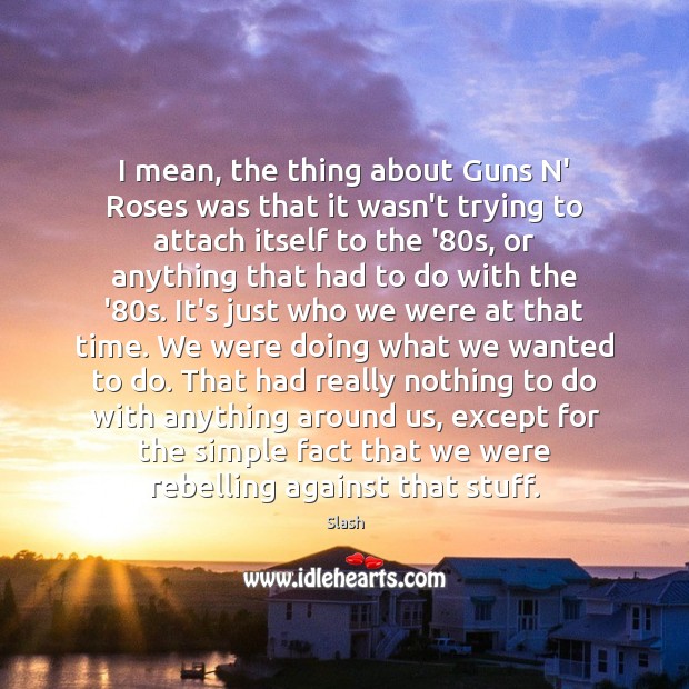 I mean, the thing about Guns N’ Roses was that it wasn’t Slash Picture Quote