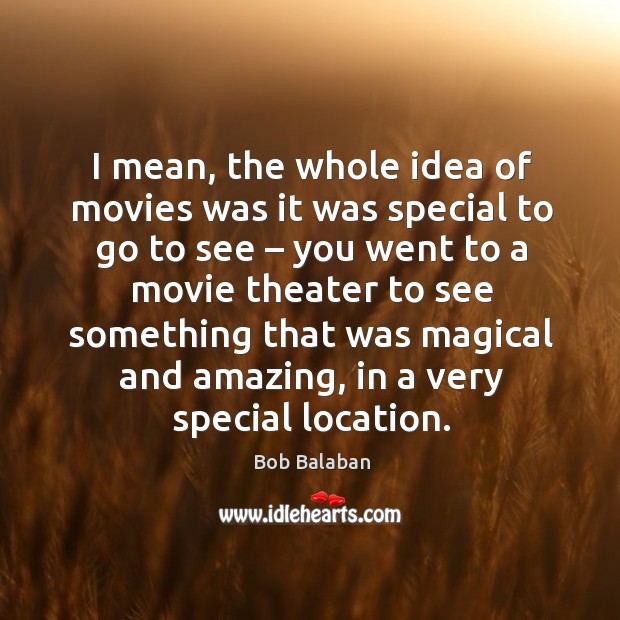 I mean, the whole idea of movies was it was special to go to see – you went to a movie Bob Balaban Picture Quote
