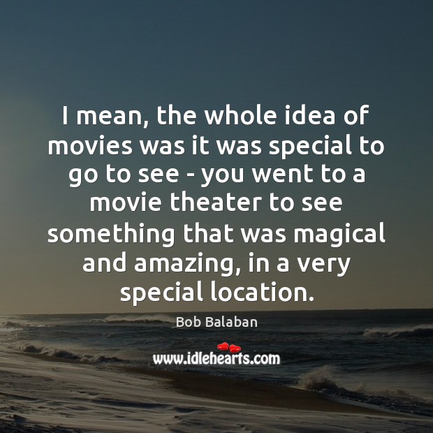 I mean, the whole idea of movies was it was special to Bob Balaban Picture Quote