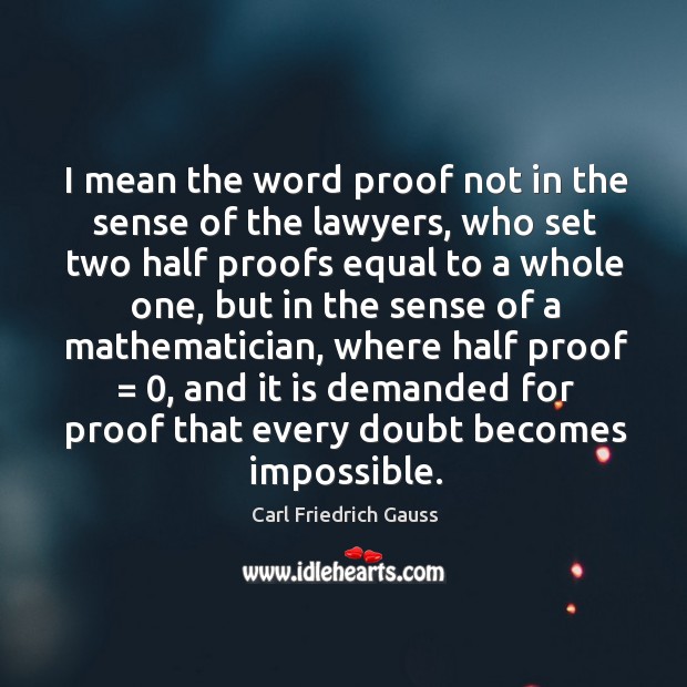 I mean the word proof not in the sense of the lawyers, who set two half proofs equal to Carl Friedrich Gauss Picture Quote