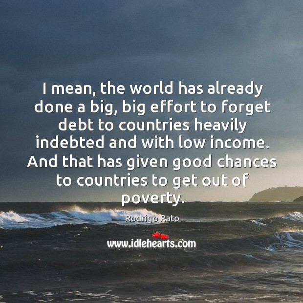 I mean, the world has already done a big, big effort to forget debt to countries Rodrigo Rato Picture Quote