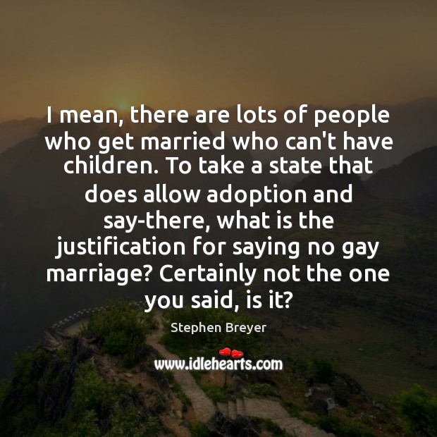 I mean, there are lots of people who get married who can’t Stephen Breyer Picture Quote
