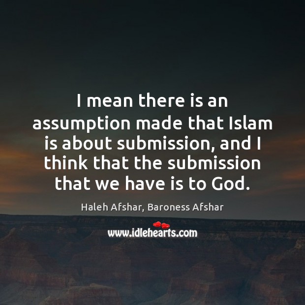 I mean there is an assumption made that Islam is about submission, Haleh Afshar, Baroness Afshar Picture Quote