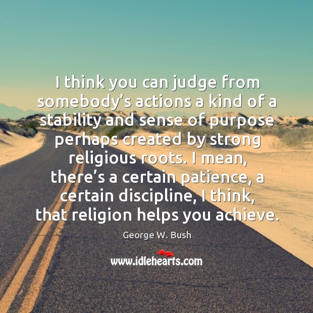I mean, there’s a certain patience, a certain discipline, I think, that religion helps you achieve. Image