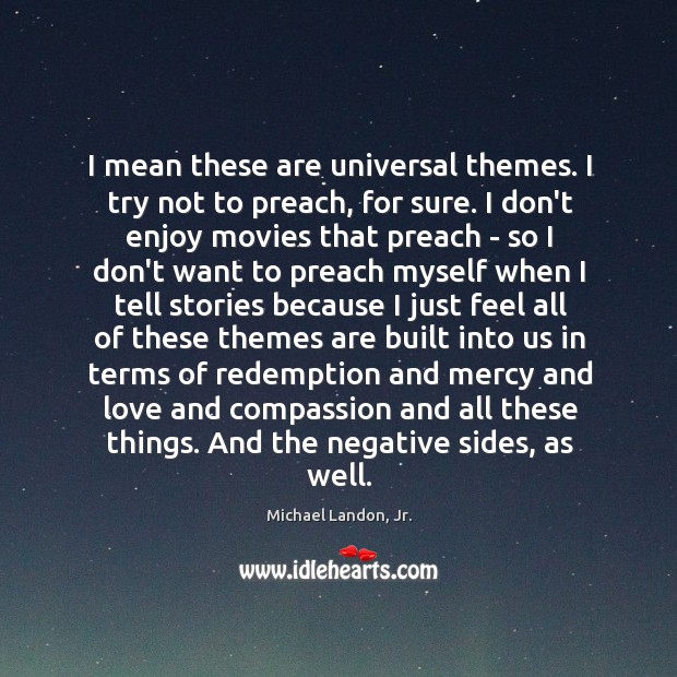 I mean these are universal themes. I try not to preach, for Michael Landon, Jr. Picture Quote